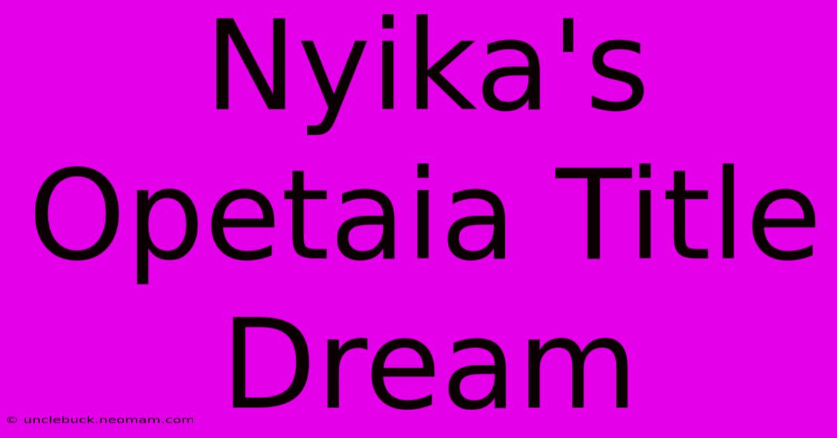 Nyika's Opetaia Title Dream