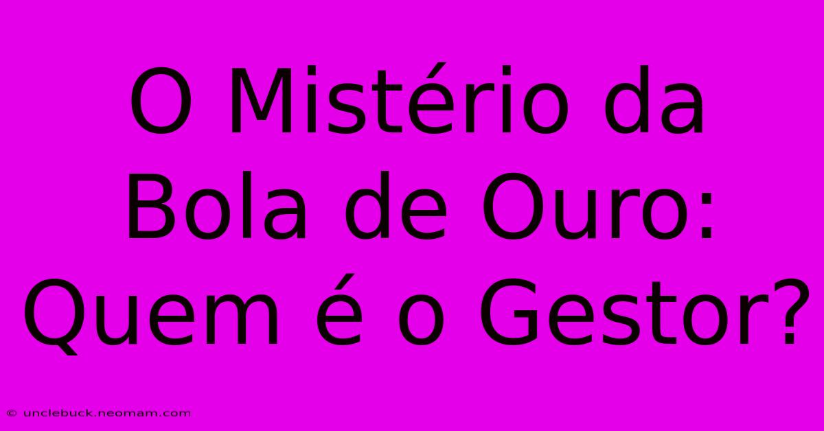 O Mistério Da Bola De Ouro: Quem É O Gestor?