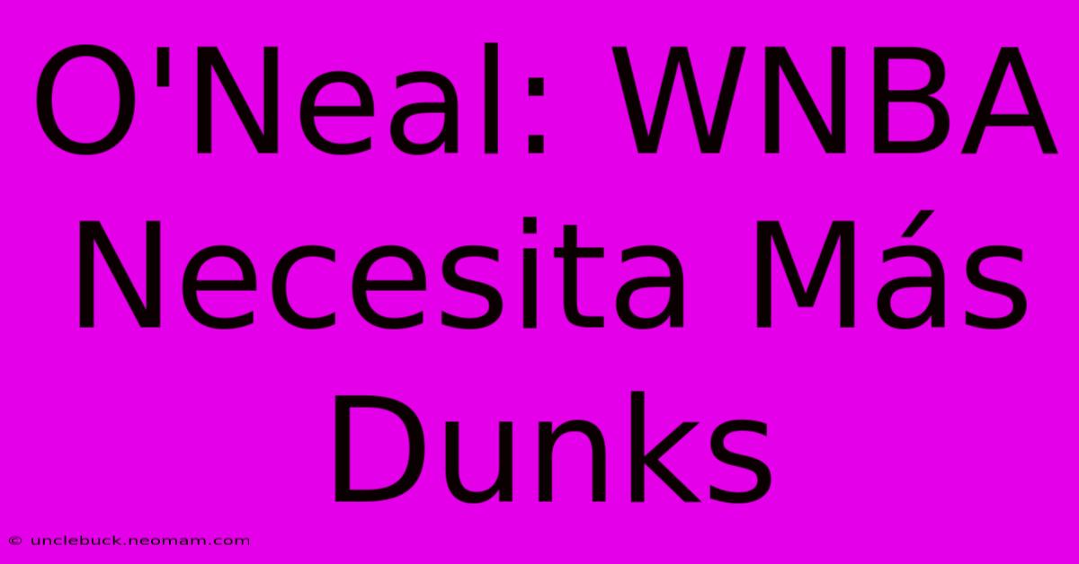 O'Neal: WNBA Necesita Más Dunks