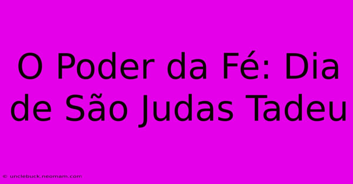 O Poder Da Fé: Dia De São Judas Tadeu