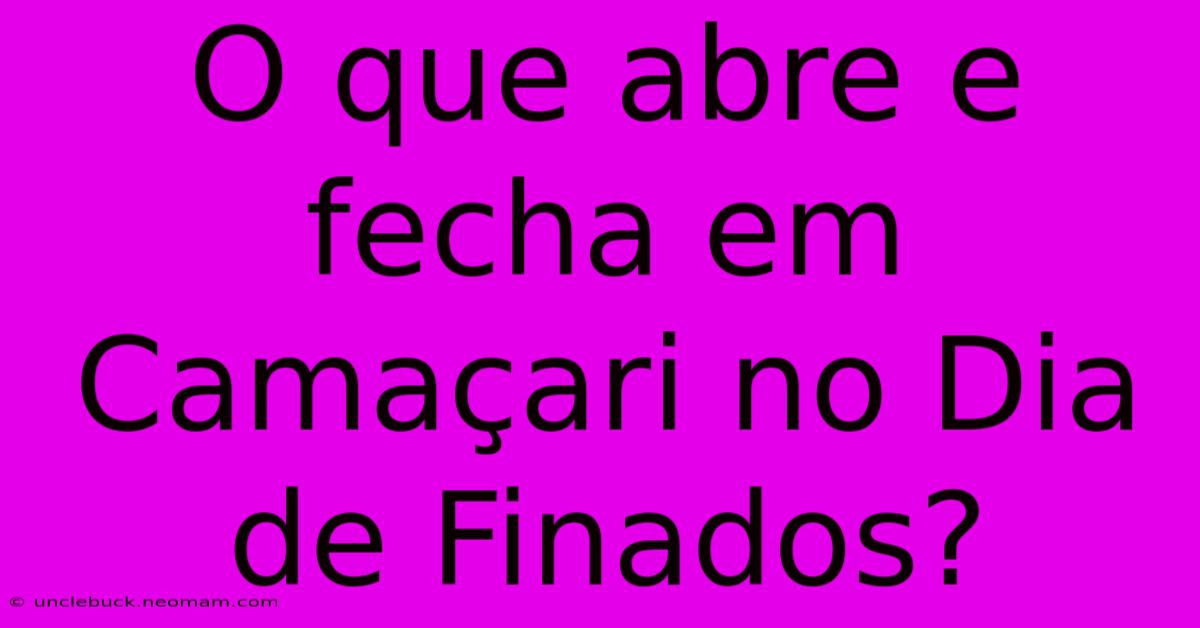 O Que Abre E Fecha Em Camaçari No Dia De Finados? 