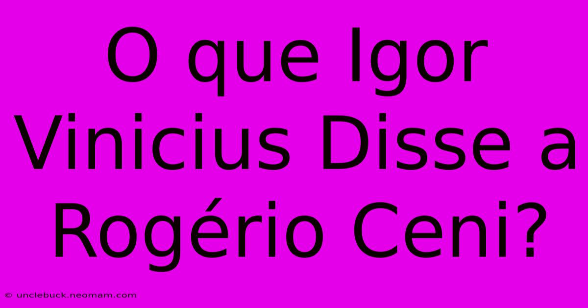 O Que Igor Vinicius Disse A Rogério Ceni?