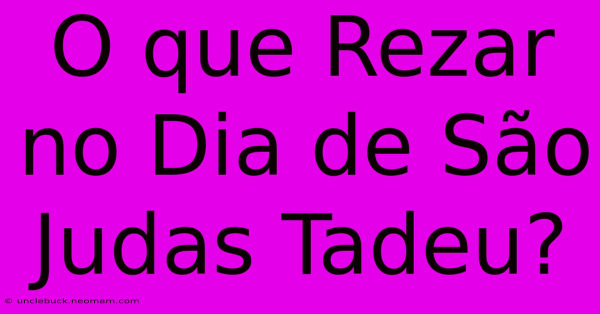 O Que Rezar No Dia De São Judas Tadeu?