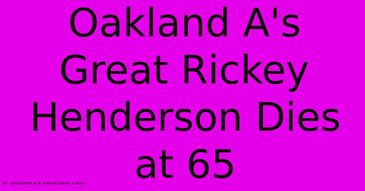 Oakland A's Great Rickey Henderson Dies At 65