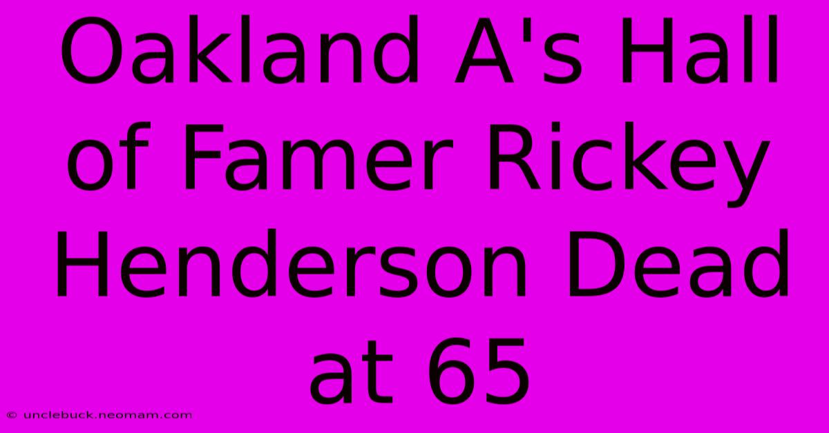 Oakland A's Hall Of Famer Rickey Henderson Dead At 65