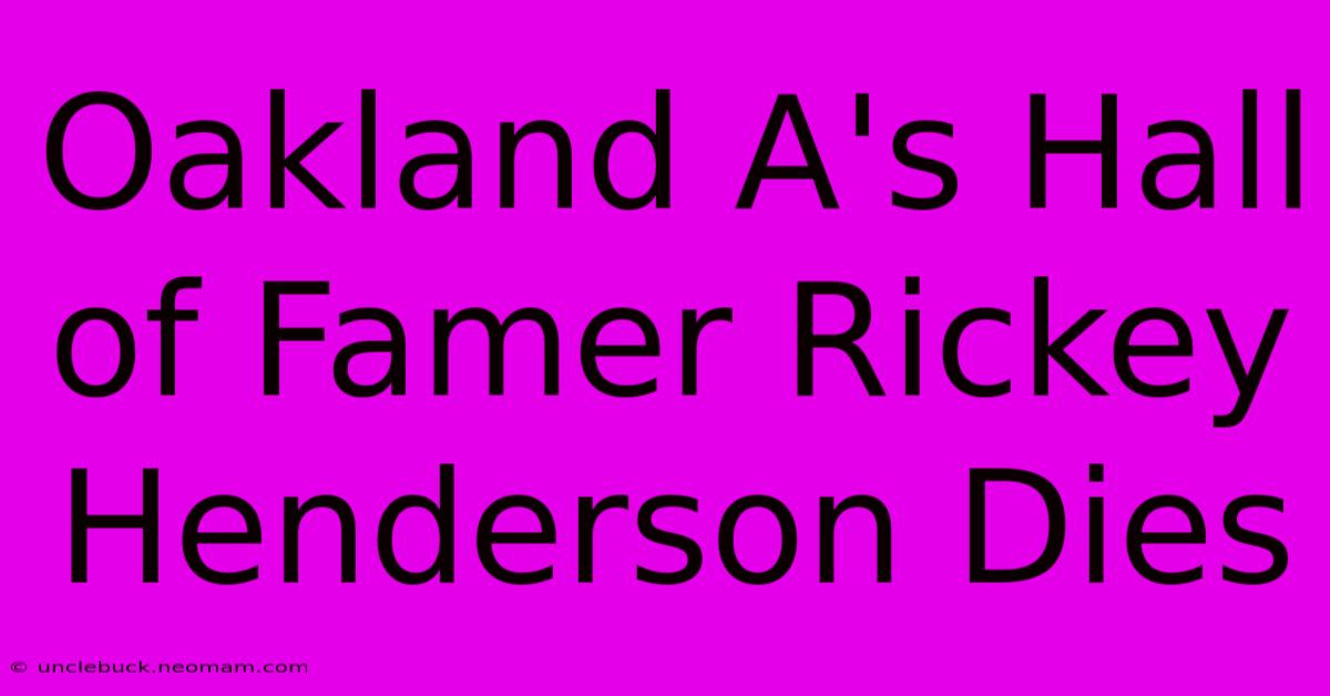 Oakland A's Hall Of Famer Rickey Henderson Dies