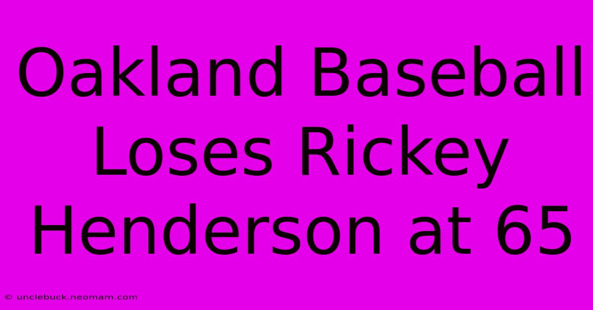 Oakland Baseball Loses Rickey Henderson At 65