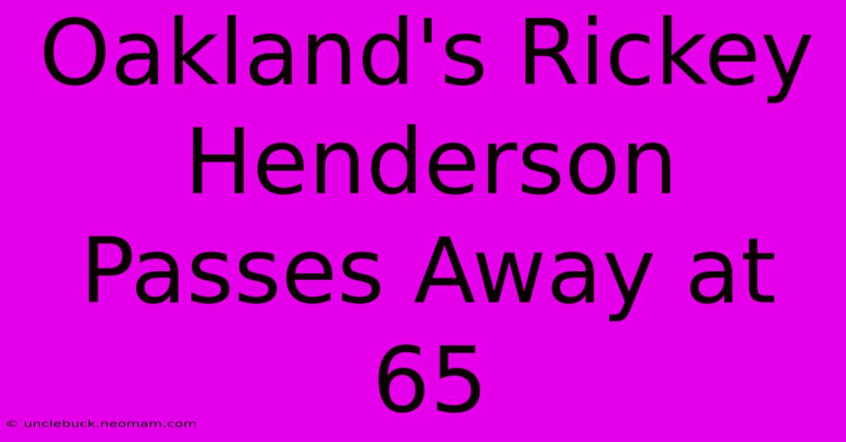 Oakland's Rickey Henderson Passes Away At 65