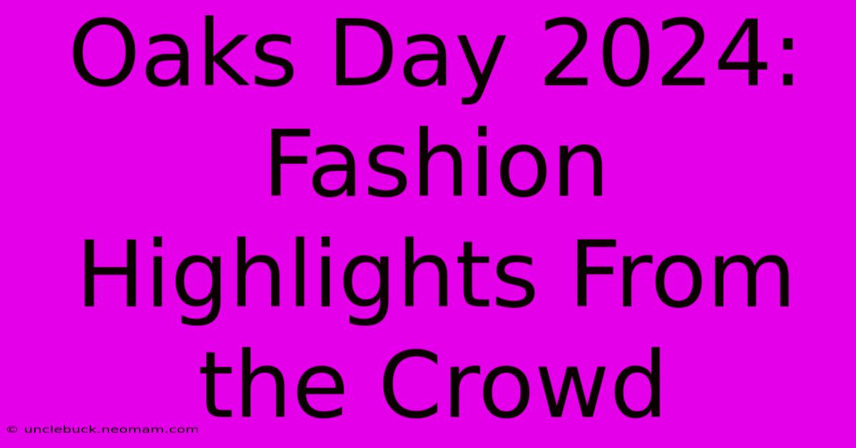 Oaks Day 2024: Fashion Highlights From The Crowd 