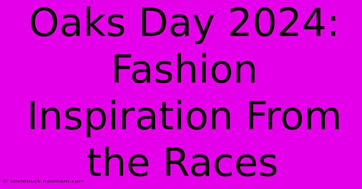 Oaks Day 2024: Fashion Inspiration From The Races