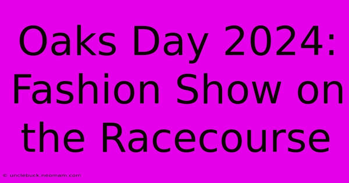 Oaks Day 2024: Fashion Show On The Racecourse 