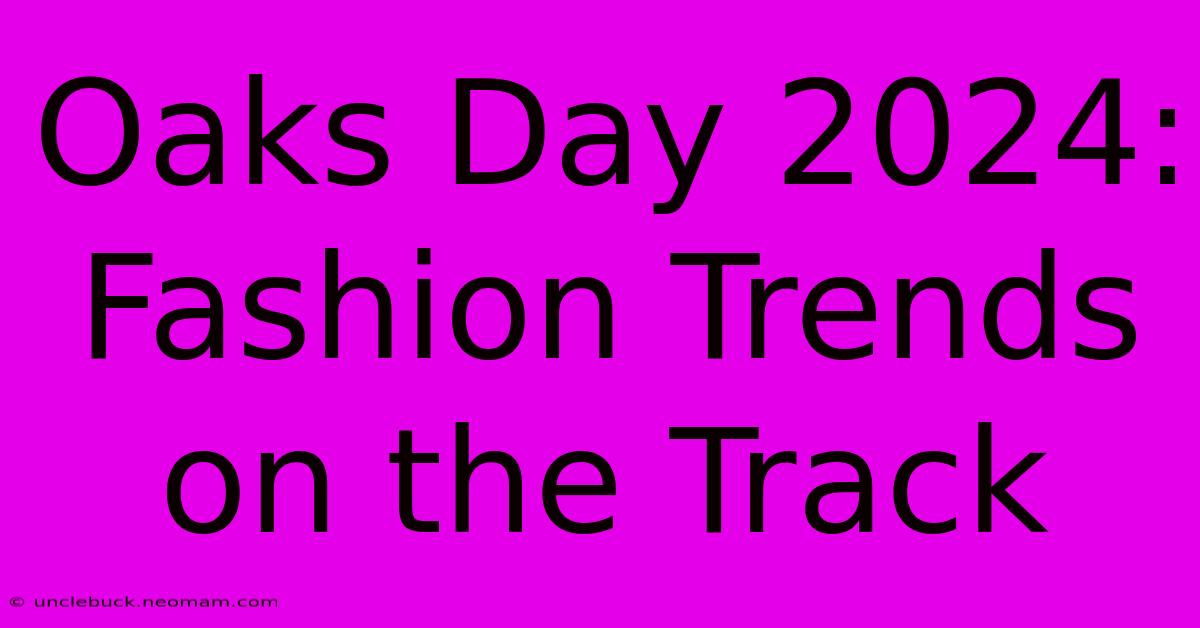 Oaks Day 2024: Fashion Trends On The Track