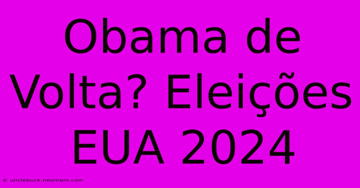 Obama De Volta? Eleições EUA 2024