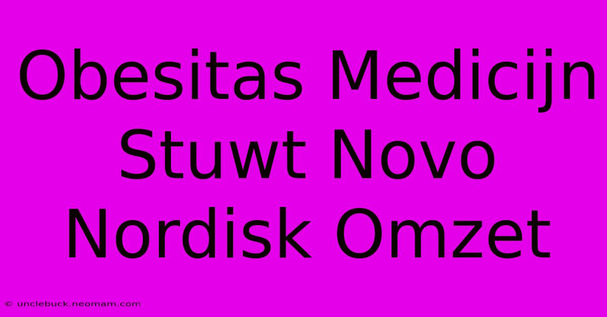 Obesitas Medicijn Stuwt Novo Nordisk Omzet