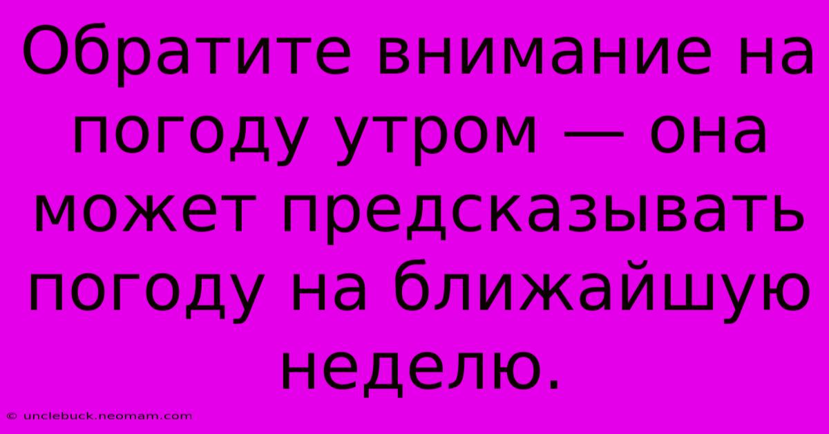 Обратите Внимание На Погоду Утром — Она Может Предсказывать Погоду На Ближайшую Неделю.