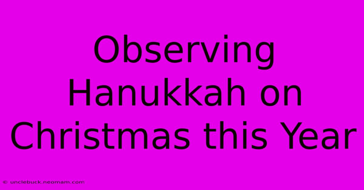 Observing Hanukkah On Christmas This Year