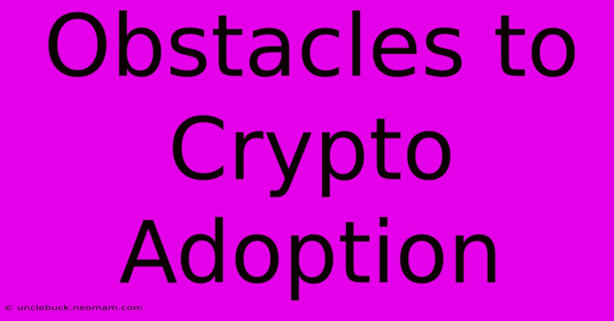 Obstacles To Crypto Adoption