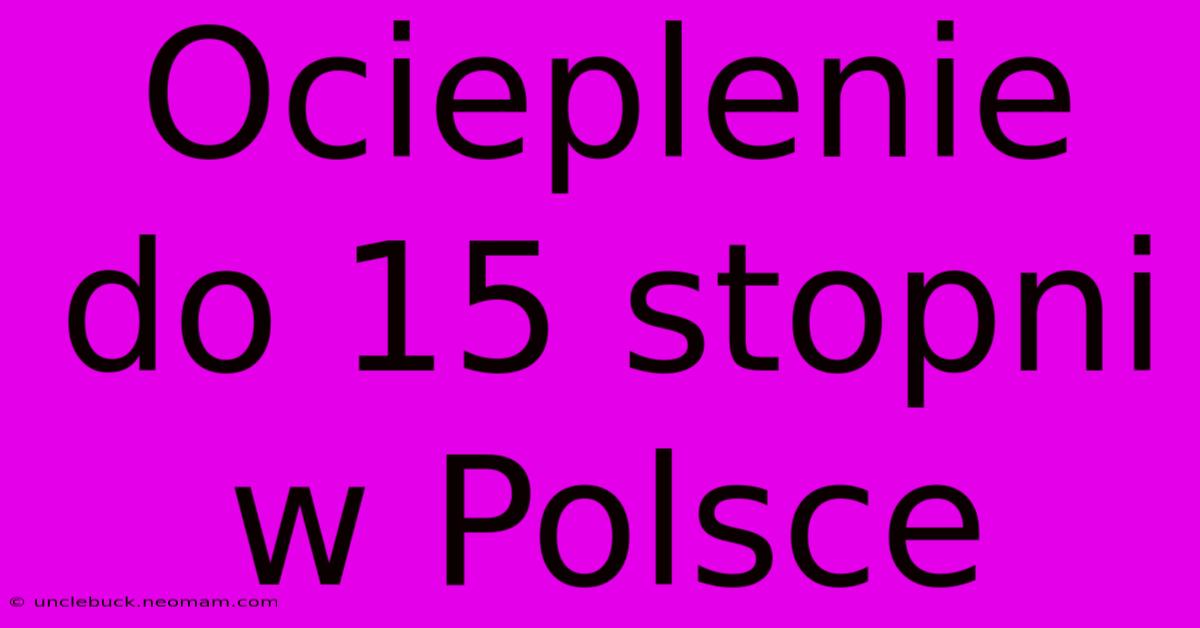 Ocieplenie Do 15 Stopni W Polsce