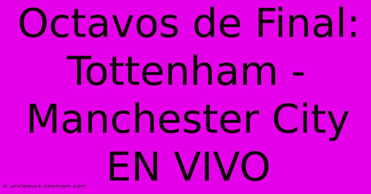 Octavos De Final: Tottenham - Manchester City EN VIVO