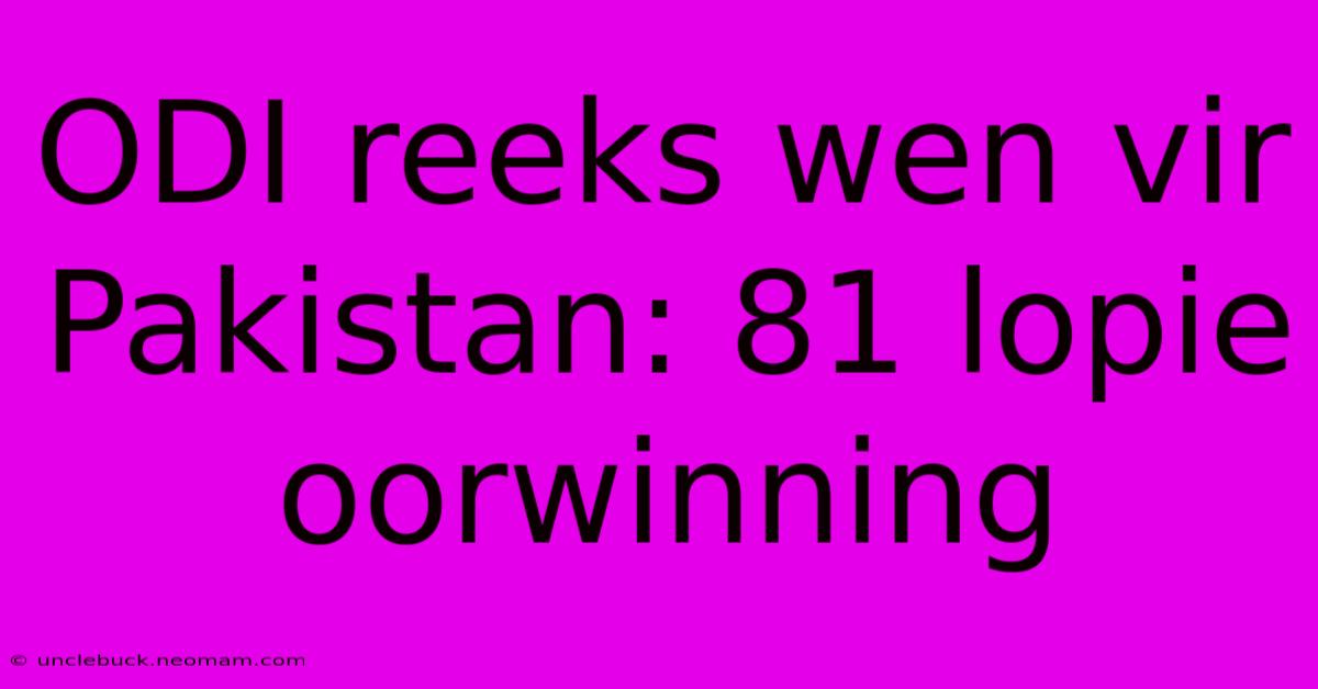 ODI Reeks Wen Vir Pakistan: 81 Lopie Oorwinning