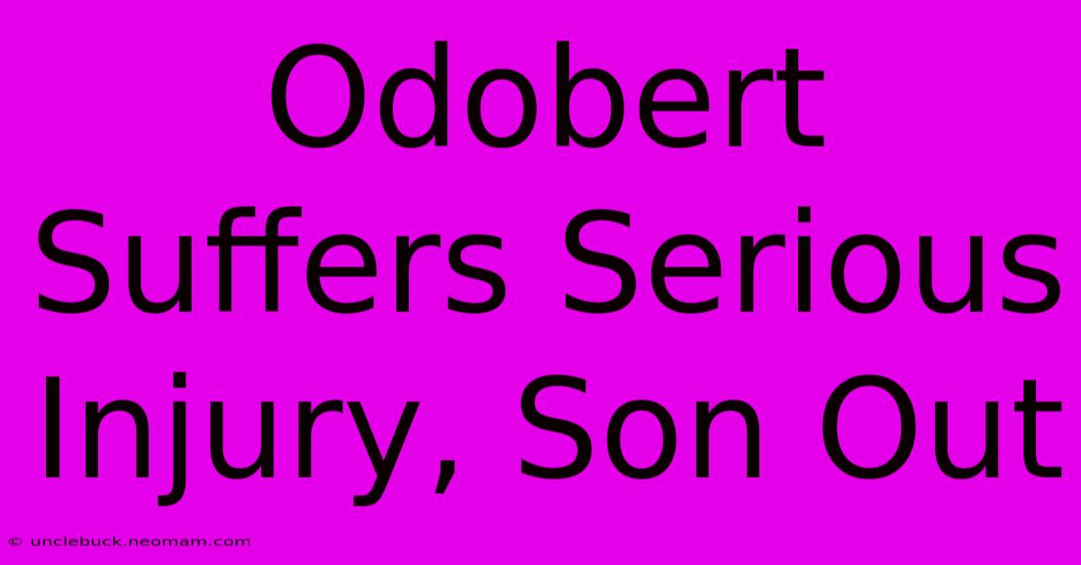 Odobert Suffers Serious Injury, Son Out 