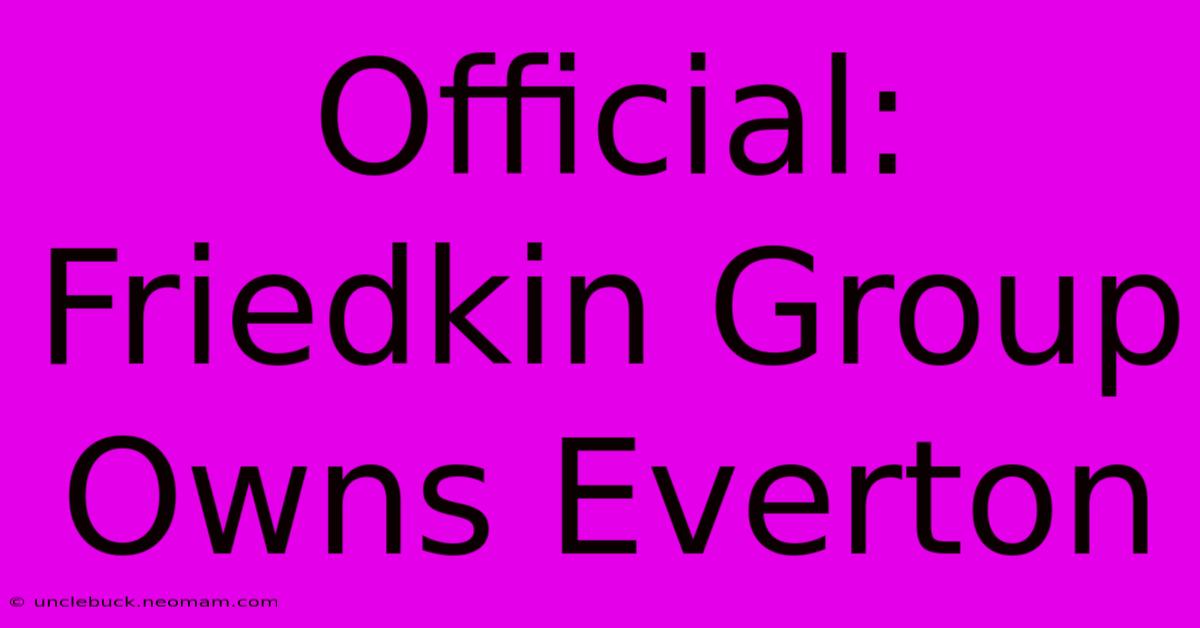 Official: Friedkin Group Owns Everton