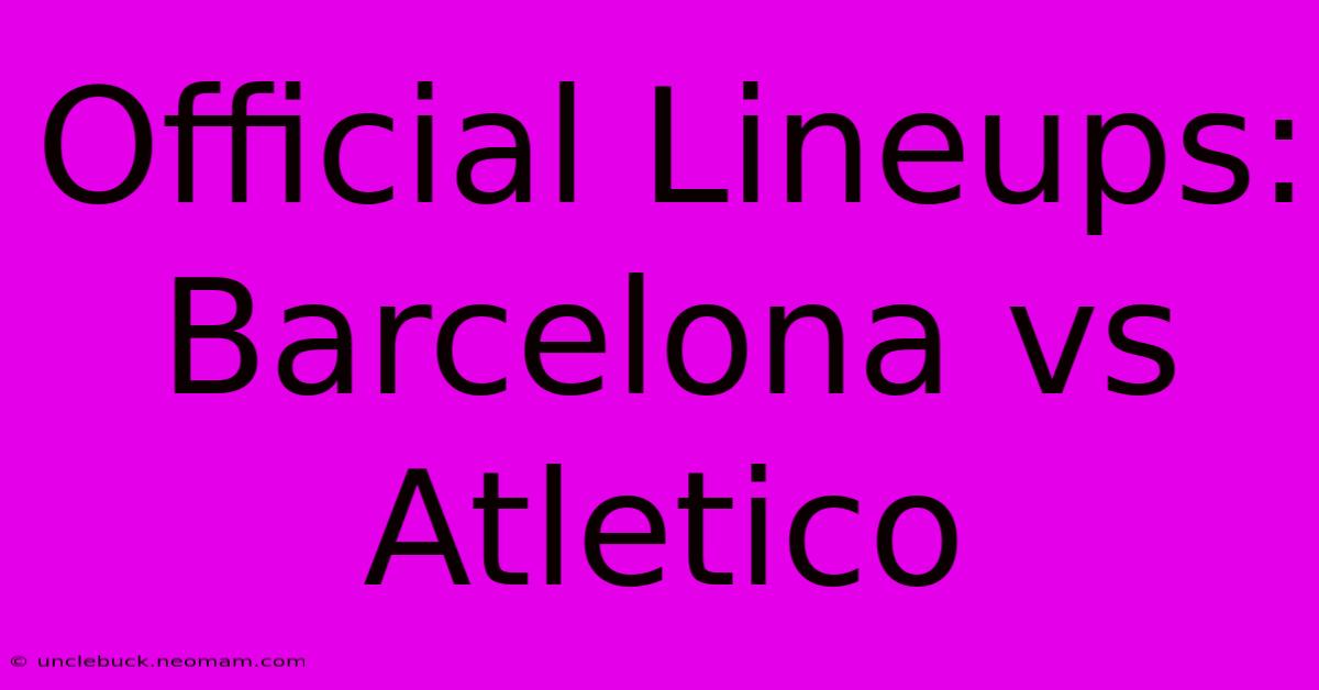 Official Lineups: Barcelona Vs Atletico