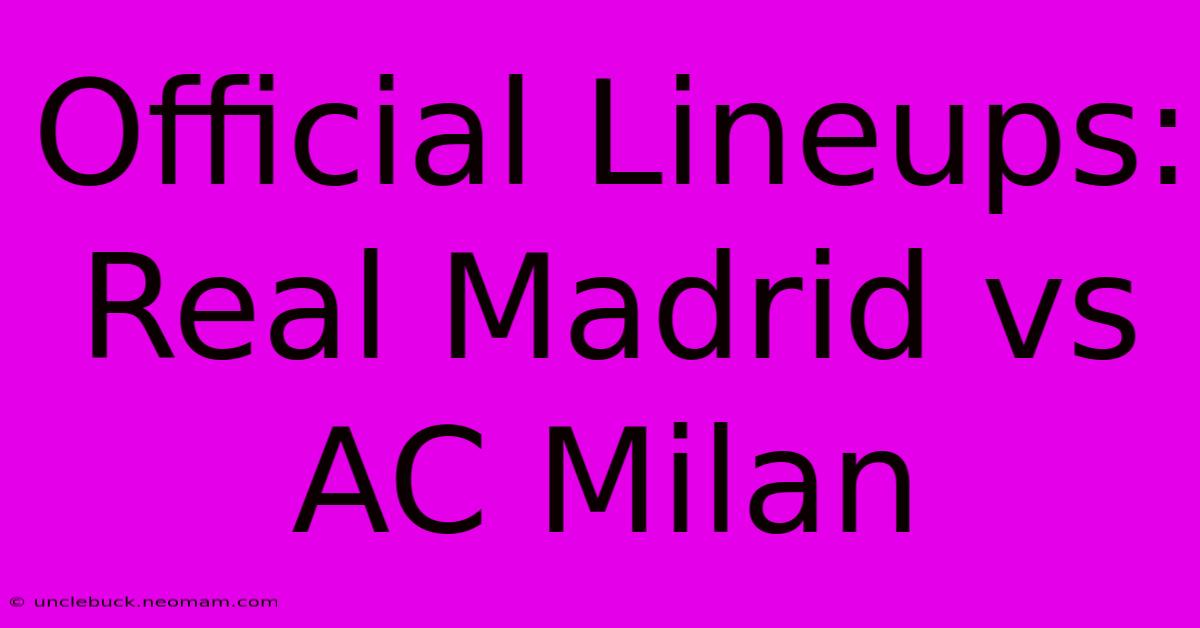 Official Lineups: Real Madrid Vs AC Milan