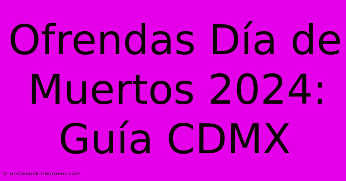 Ofrendas Día De Muertos 2024: Guía CDMX