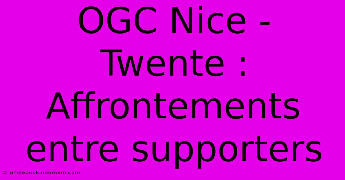 OGC Nice - Twente : Affrontements Entre Supporters