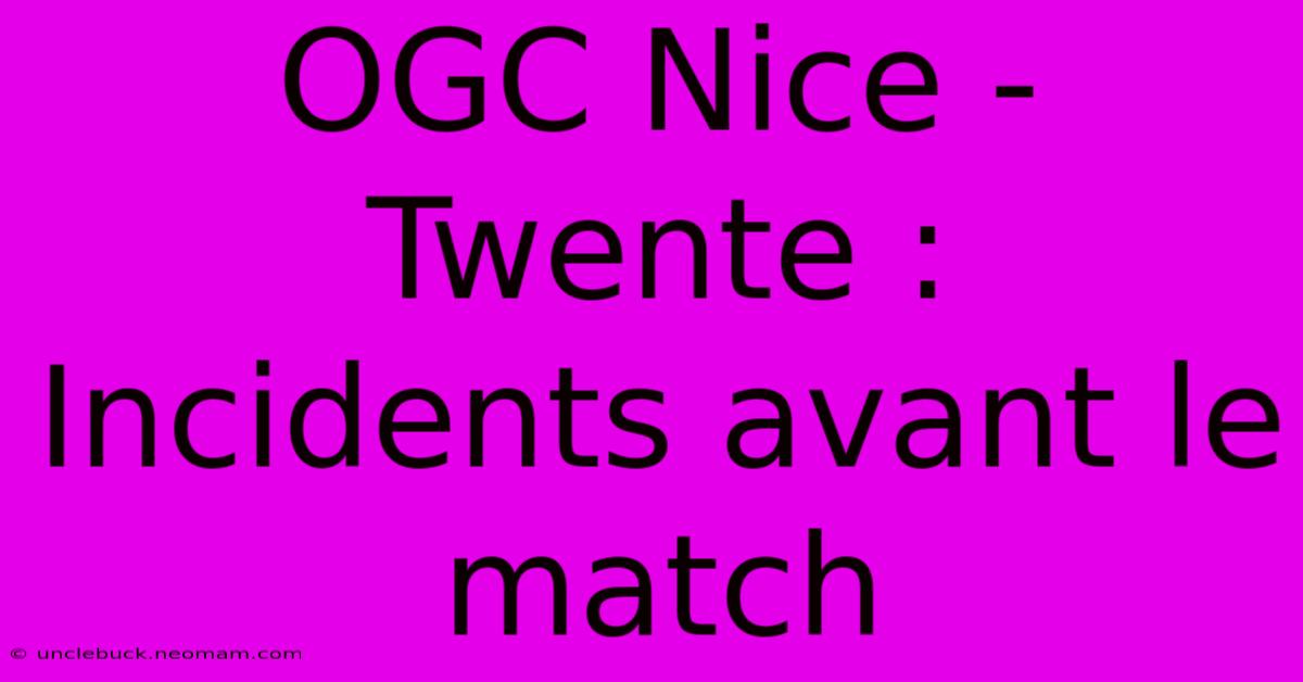 OGC Nice - Twente : Incidents Avant Le Match 