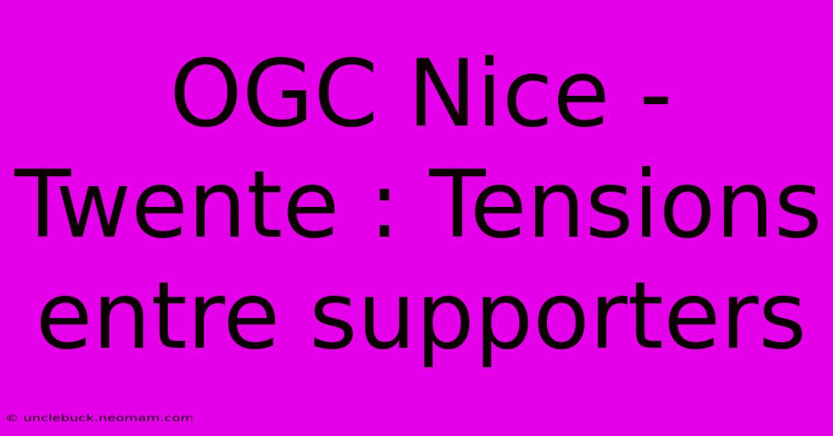 OGC Nice - Twente : Tensions Entre Supporters