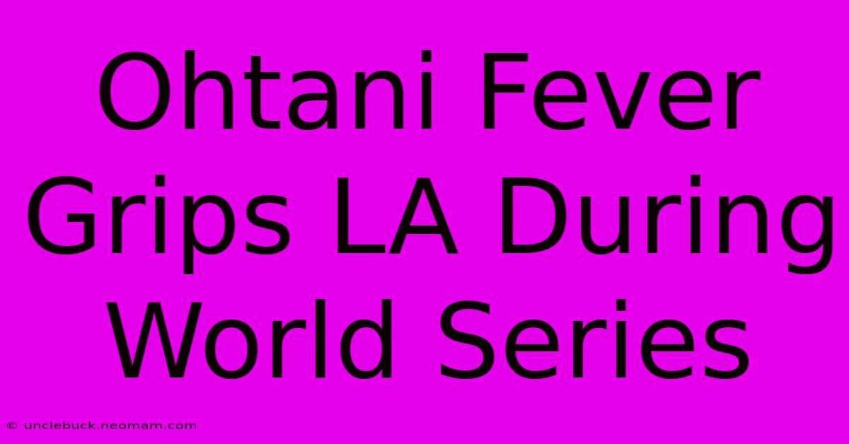 Ohtani Fever Grips LA During World Series