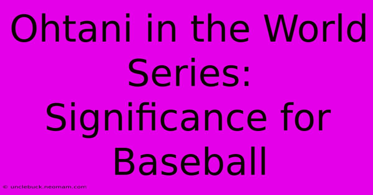 Ohtani In The World Series: Significance For Baseball