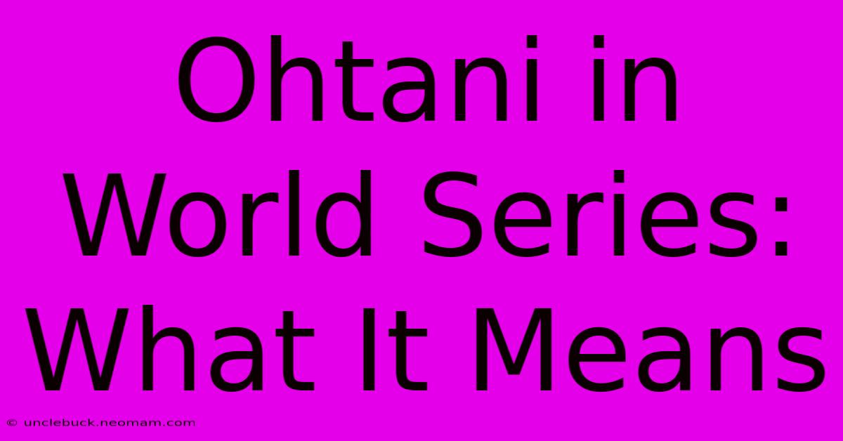 Ohtani In World Series: What It Means