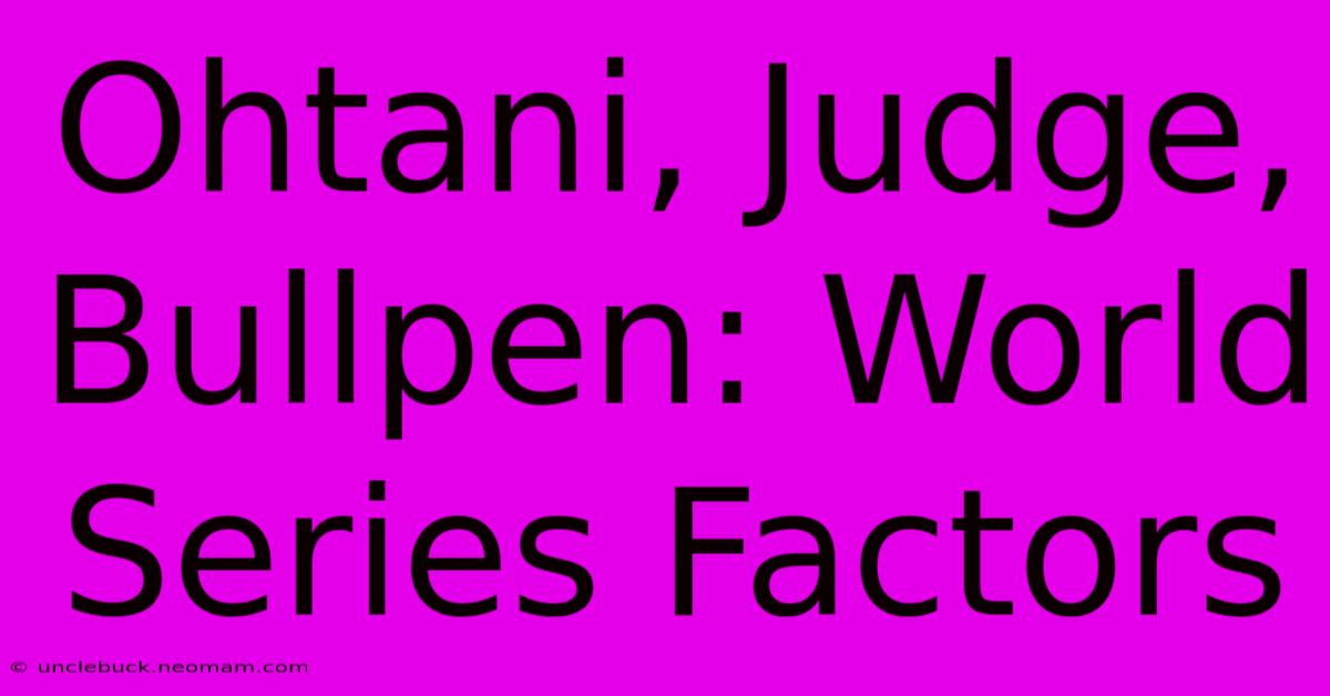 Ohtani, Judge, Bullpen: World Series Factors