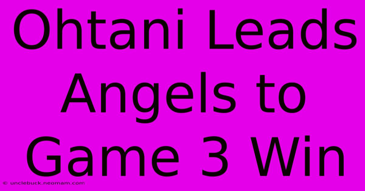 Ohtani Leads Angels To Game 3 Win