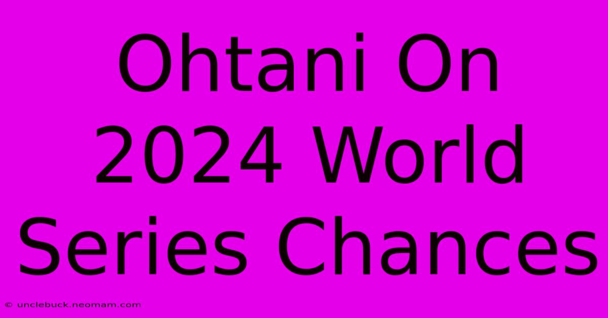 Ohtani On 2024 World Series Chances