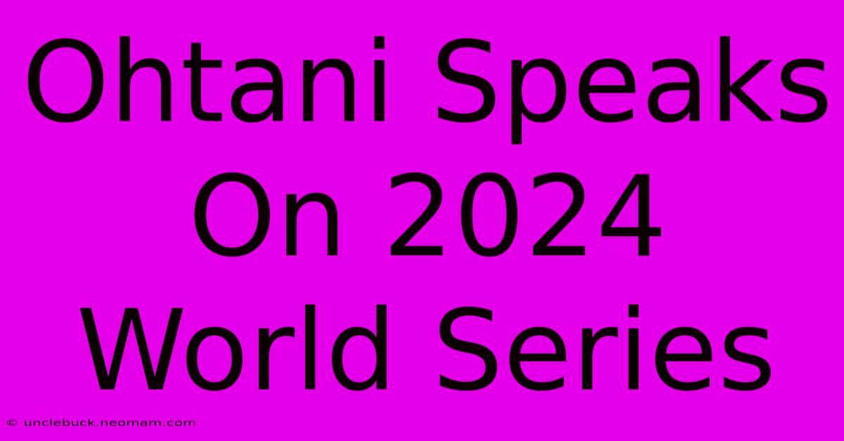 Ohtani Speaks On 2024 World Series