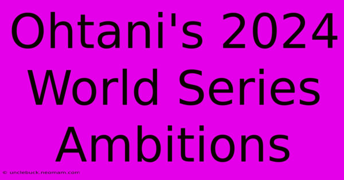 Ohtani's 2024 World Series Ambitions 