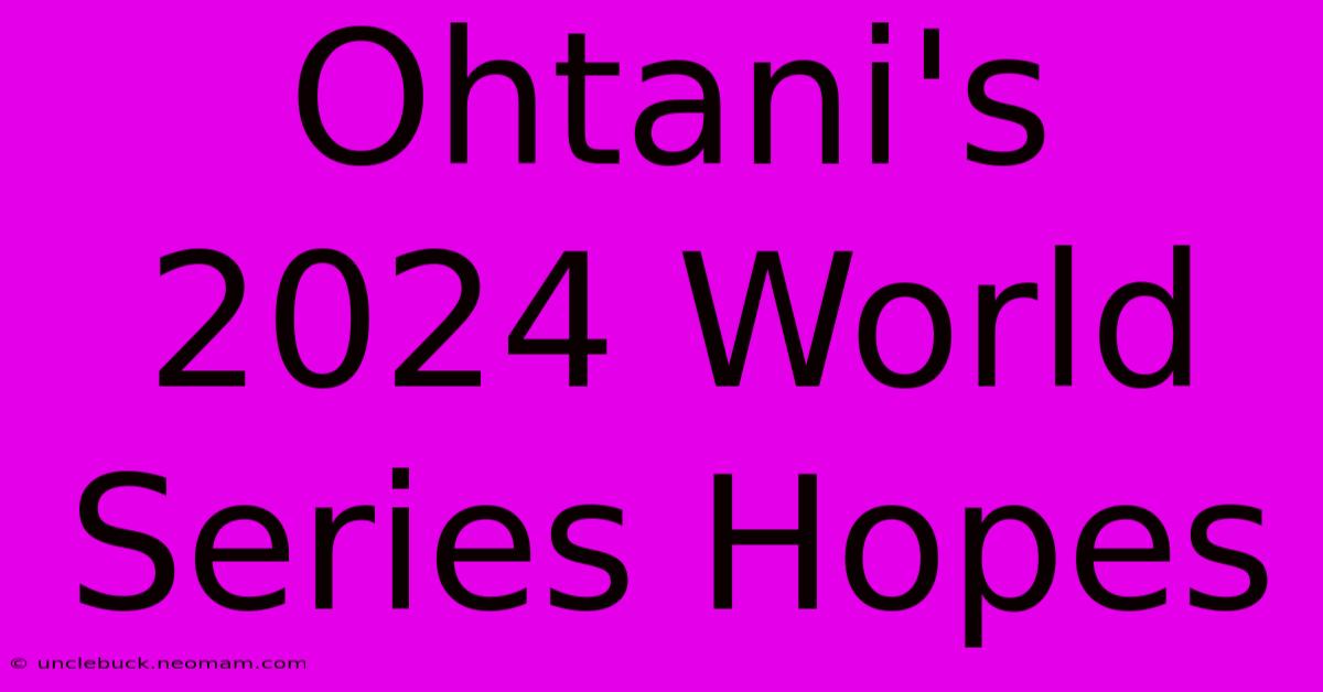 Ohtani's 2024 World Series Hopes 