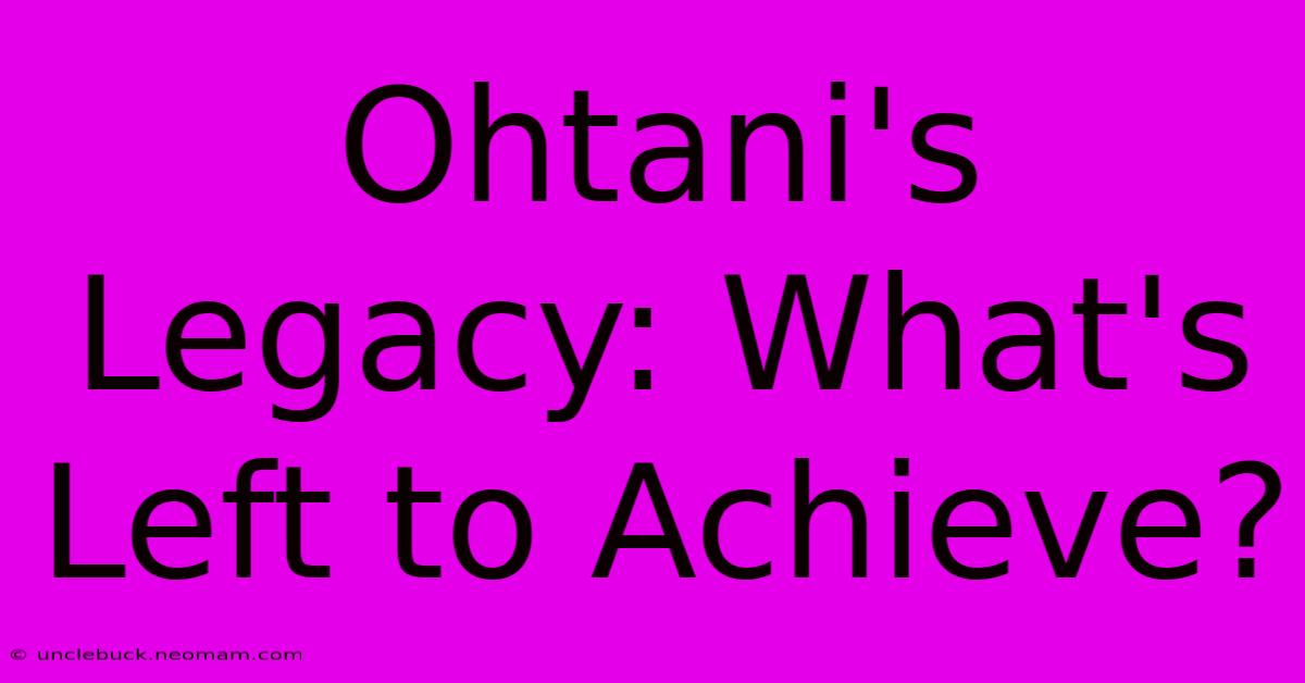 Ohtani's Legacy: What's Left To Achieve?