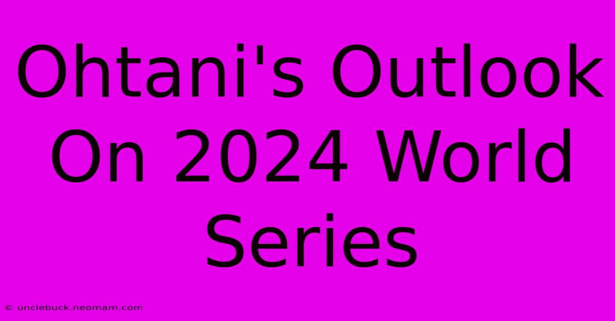 Ohtani's Outlook On 2024 World Series