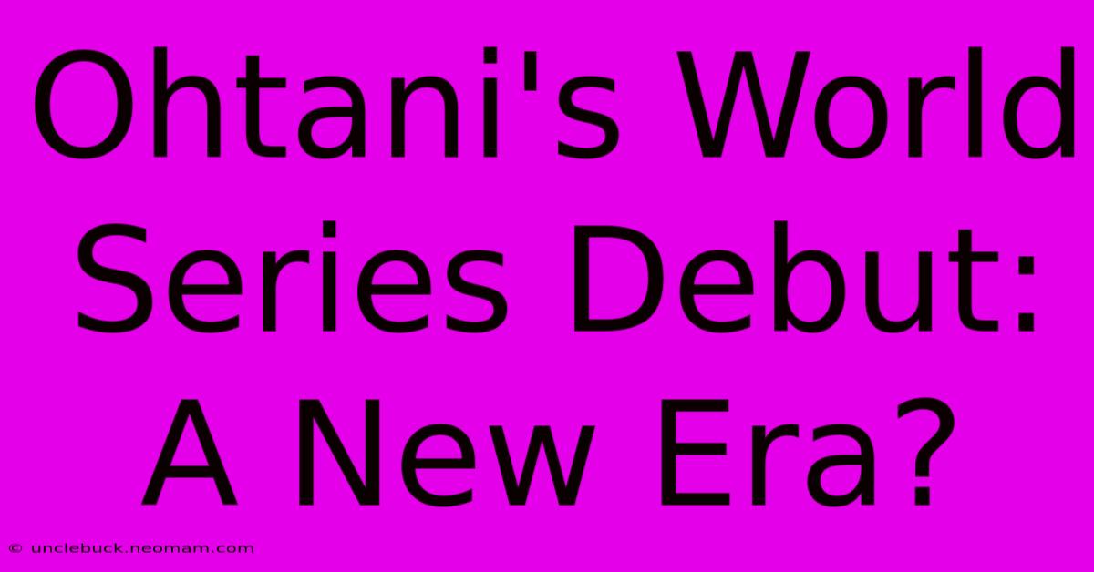 Ohtani's World Series Debut: A New Era? 