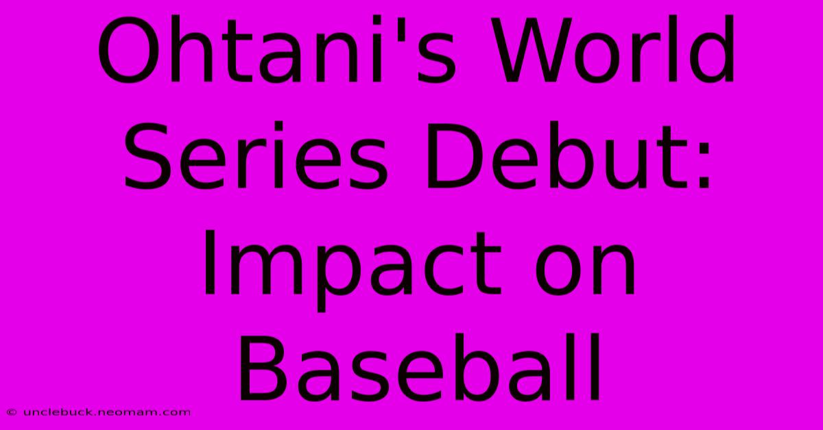 Ohtani's World Series Debut: Impact On Baseball