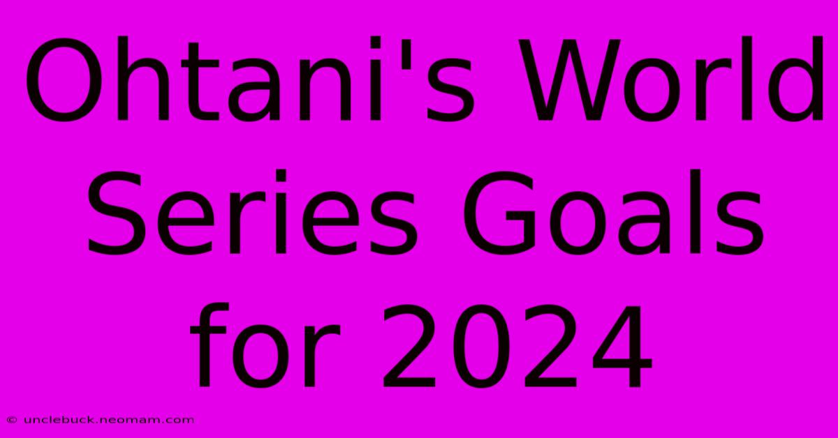 Ohtani's World Series Goals For 2024 