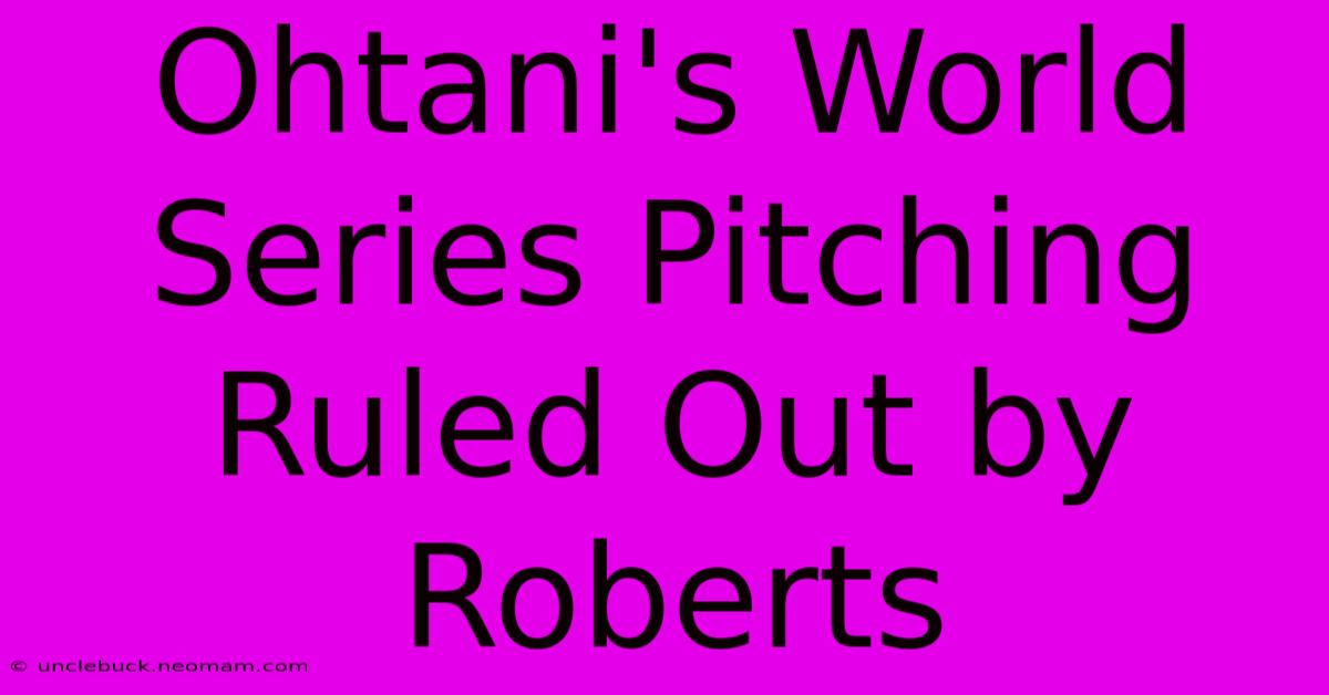 Ohtani's World Series Pitching Ruled Out By Roberts 