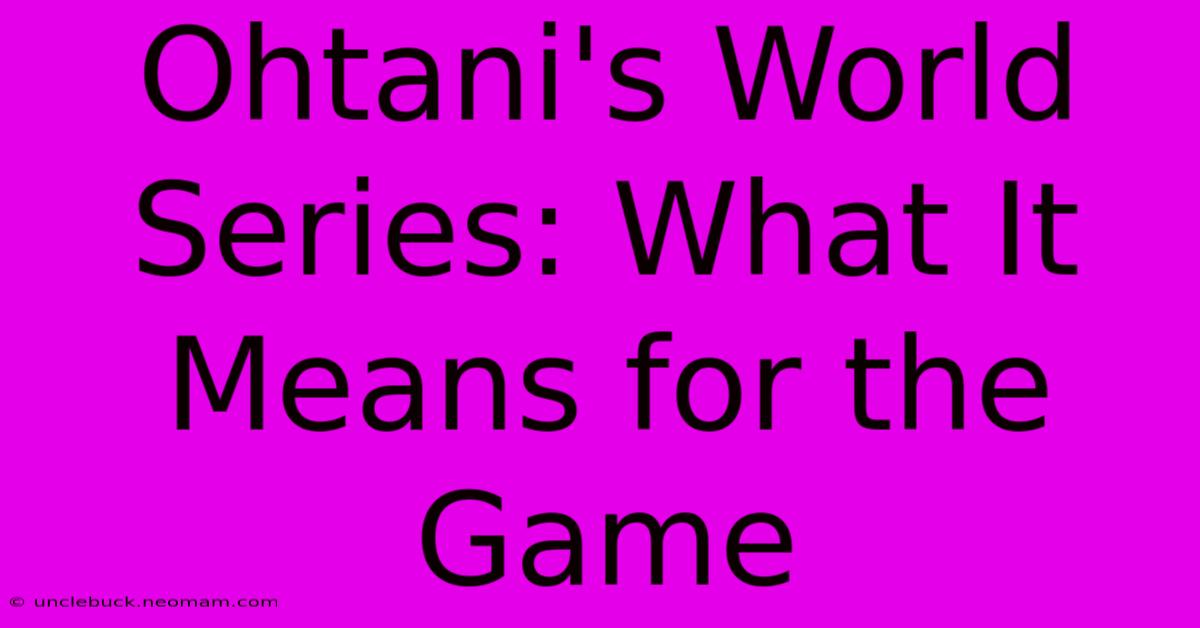 Ohtani's World Series: What It Means For The Game