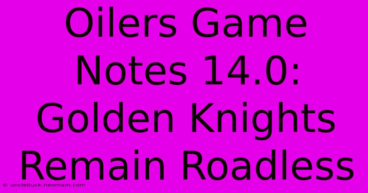 Oilers Game Notes 14.0: Golden Knights Remain Roadless