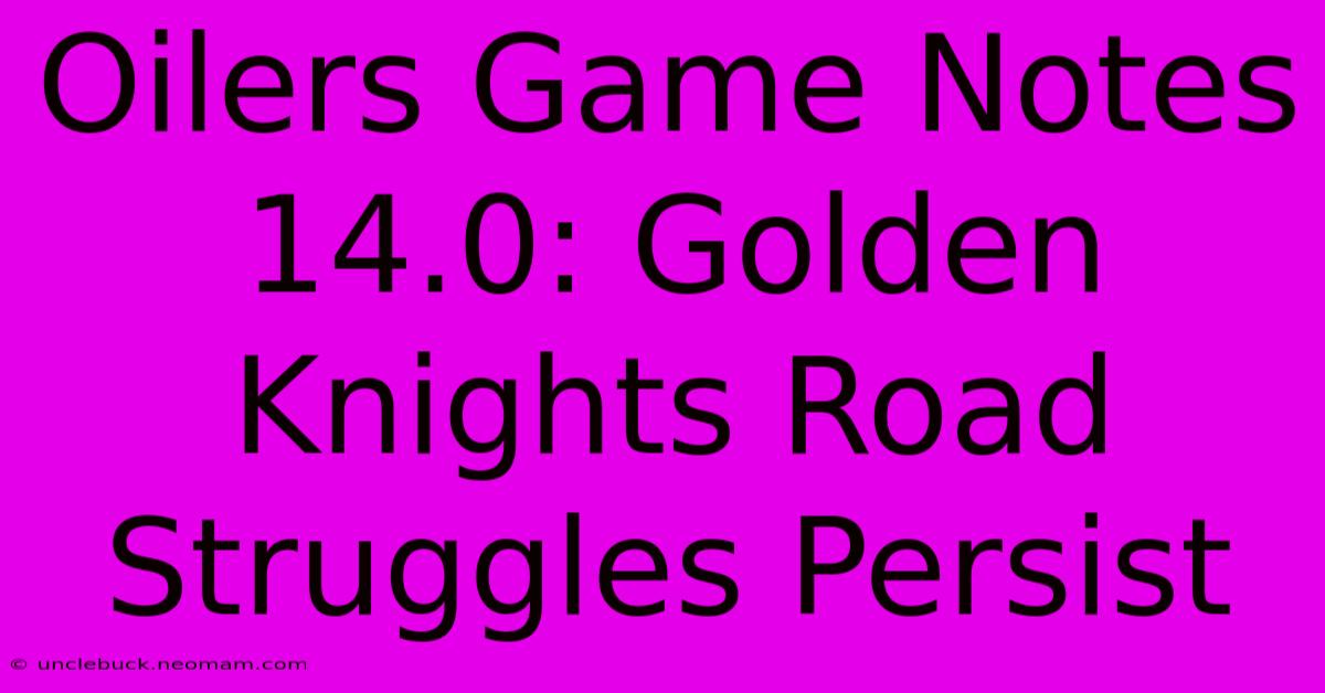 Oilers Game Notes 14.0: Golden Knights Road Struggles Persist 